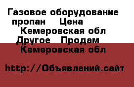 Газовое оборудование (пропан) › Цена ­ 8 500 - Кемеровская обл. Другое » Продам   . Кемеровская обл.